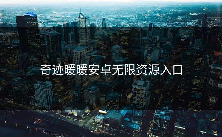奇迹暖暖安卓无限资源入口 奇迹暖暖安卓无限资源入口