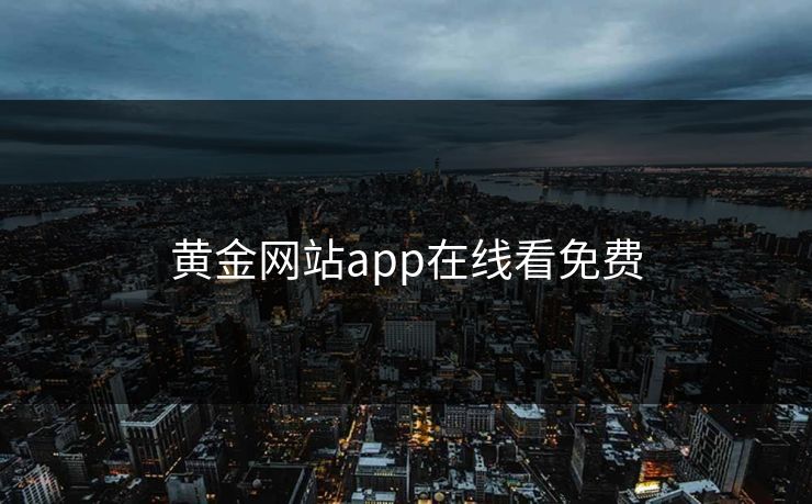 黄金网站app在线看免费 黄金网站app在线看免费