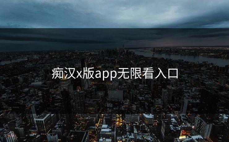 痴汉x版app无限看入口