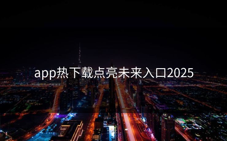 app热下载点亮未来入口2025