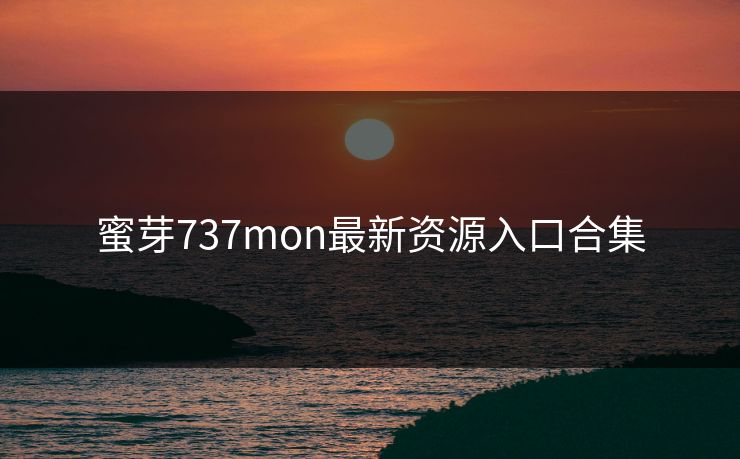 蜜芽737mon最新资源入口合集 蜜芽737mon最新资源入口合集