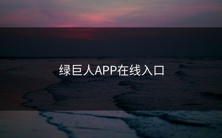 绿巨人APP在线入口 绿巨人APP在线入口