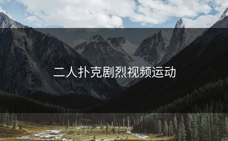 二人扑克剧烈视频运动 二人扑克剧烈视频运动