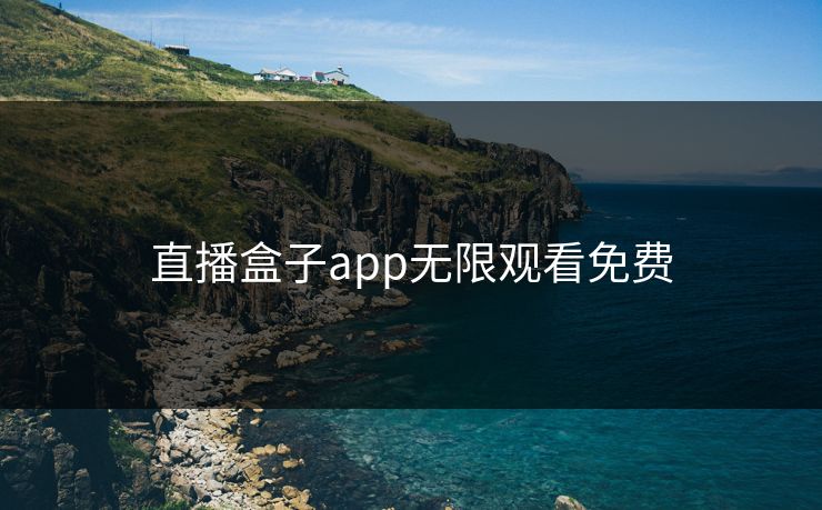 直播盒子app无限观看免费 直播盒子app无限观看免费