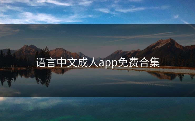 语言中文成人app免费合集 语言中文成人app免费合集
