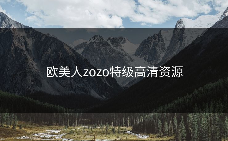 欧美人zozo特级高清资源