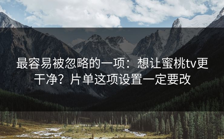 最容易被忽略的一项:想让蜜桃tv更干净?片单这项设置一定要改 最容易被忽略的一项:想让蜜桃tv更干净?片单这项设置一定要改