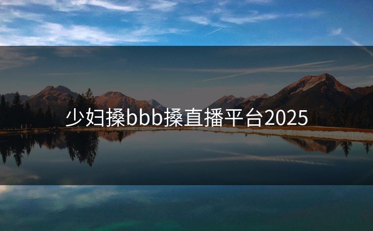 少妇搡bbb搡直播平台2025