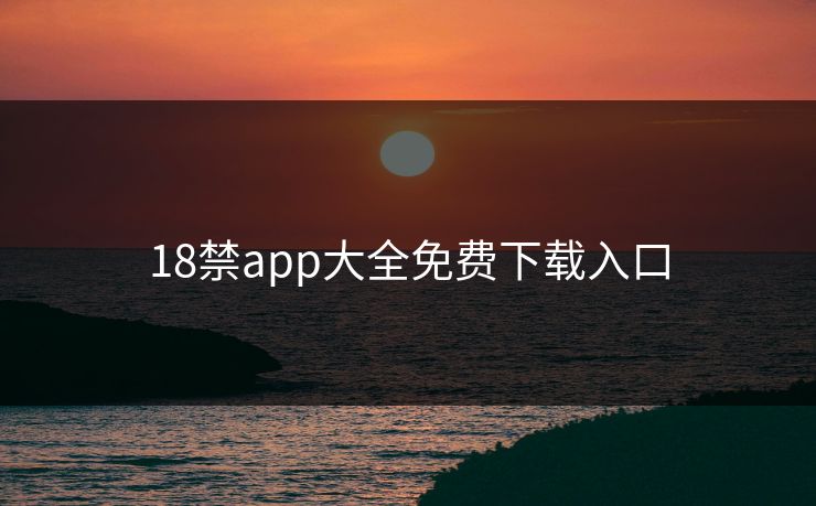 18禁app大全免费下载入口