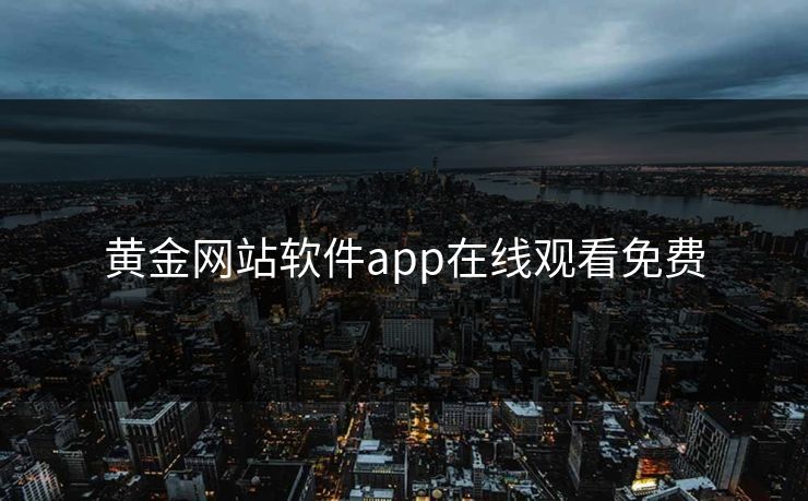 黄金网站软件app在线观看免费 黄金网站软件app在线观看免费