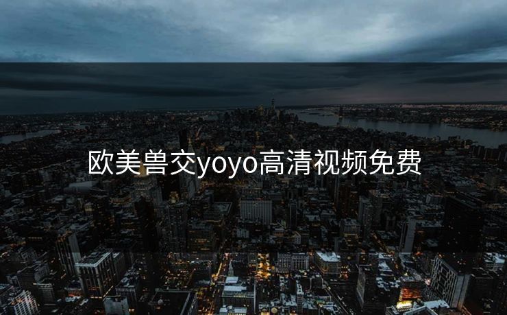欧美兽交yoyo高清视频免费