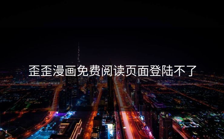 歪歪漫画免费阅读页面登陆不了 歪歪漫画免费阅读页面登陆不了