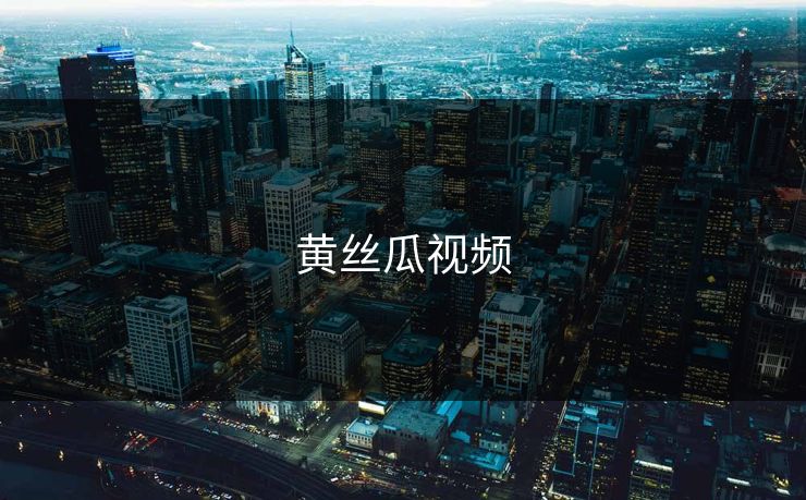 黄丝瓜视频 黄丝瓜视频