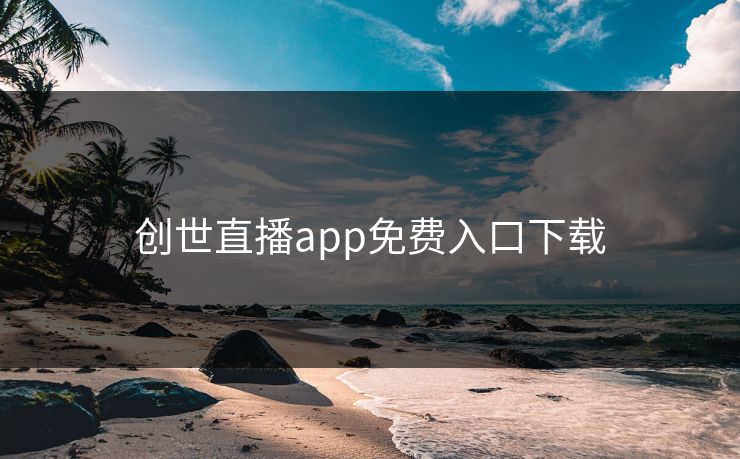 创世直播app免费入口下载 创世直播app免费入口下载