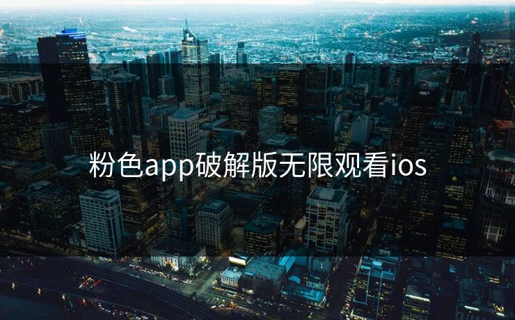 粉色app破解版无限观看ios 粉色app破解版无限观看ios