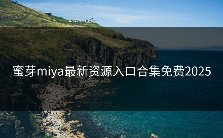 蜜芽miya最新资源入口合集免费2025