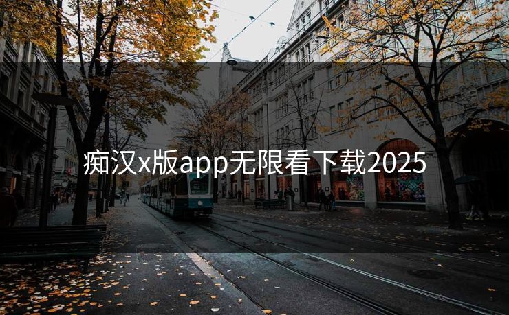 痴汉x版app无限看下载2025