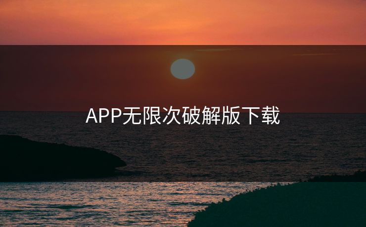 APP无限次破解版下载 APP无限次破解版下载