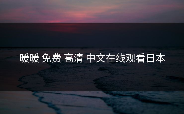 暖暖 免费 高清 中文在线观看日本