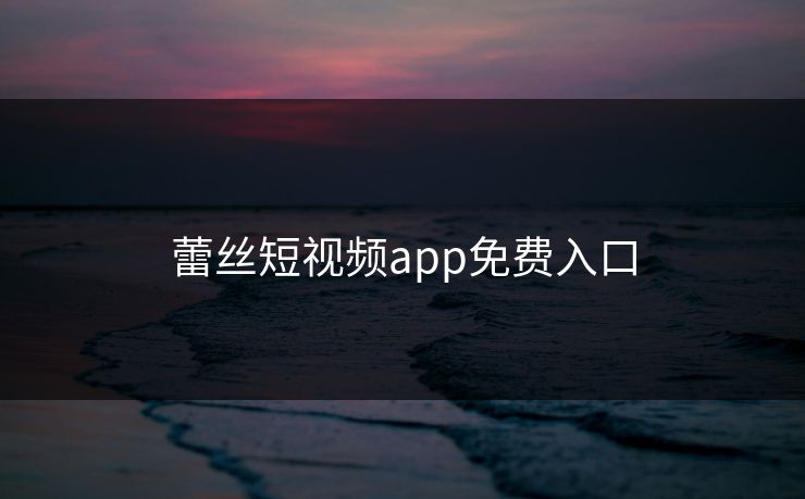 蕾丝短视频app免费入口 蕾丝短视频app免费入口